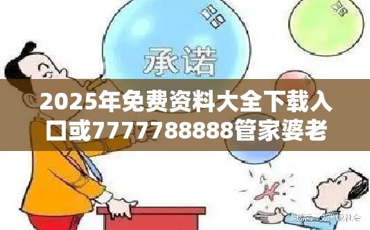2025年免费资料大全下载入口或7777788888管家婆老家丫，基础释义、专家解读解释与落实?抵制不实承诺危害