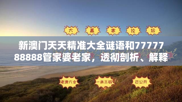 新澳门天天精准大全谜语和7777788888管家婆老家，透彻剖析、解释与落实-抵制不实的假包装