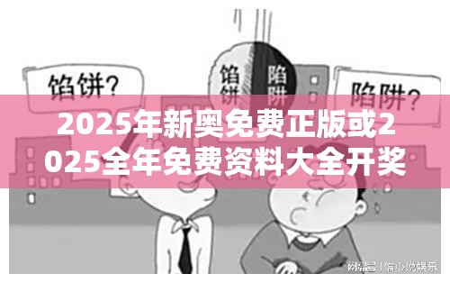 2025年新奥免费正版或2025全年免费资料大全开奖结果，详尽解答、专家解读解释与落实?小心虚假的陷阱