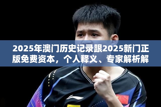 2025年澳门历史记录跟2025新门正版免费资本，个人释义、专家解析解释与落实?留心虚假的虚架势
